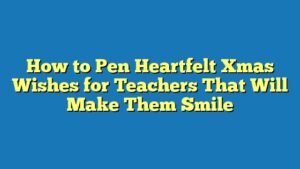 How to Pen Heartfelt Xmas Wishes for Teachers That Will Make Them Smile