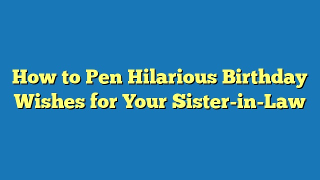 How to Pen Hilarious Birthday Wishes for Your Sister-in-Law