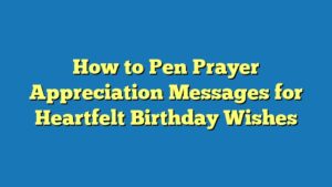 How to Pen Prayer Appreciation Messages for Heartfelt Birthday Wishes