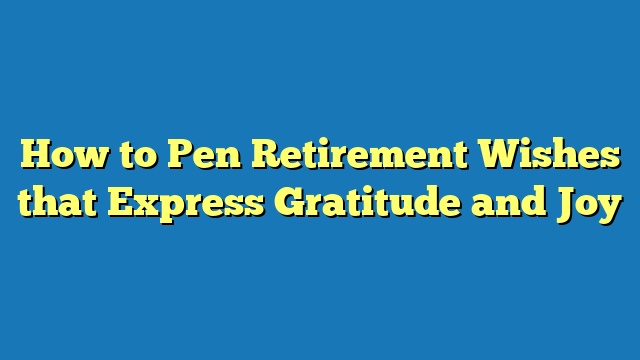 How to Pen Retirement Wishes that Express Gratitude and Joy