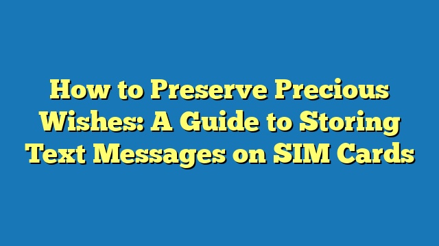 How to Preserve Precious Wishes: A Guide to Storing Text Messages on SIM Cards