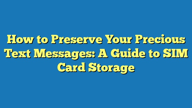 How to Preserve Your Precious Text Messages: A Guide to SIM Card Storage