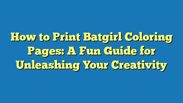 How to Print Batgirl Coloring Pages: A Fun Guide for Unleashing Your Creativity