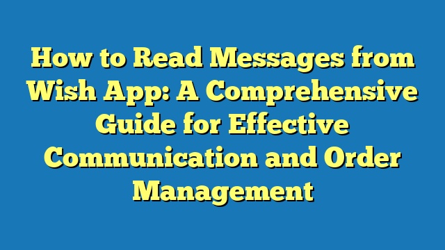 How to Read Messages from Wish App: A Comprehensive Guide for Effective Communication and Order Management
