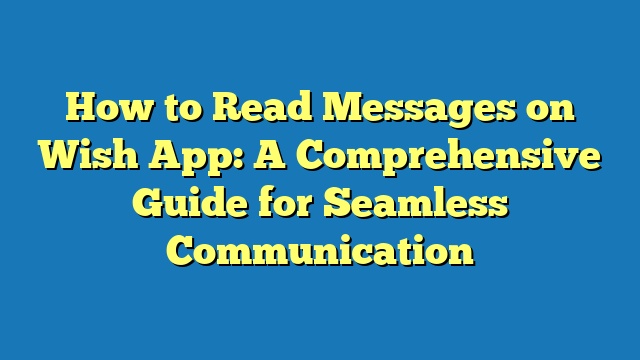 How to Read Messages on Wish App: A Comprehensive Guide for Seamless Communication