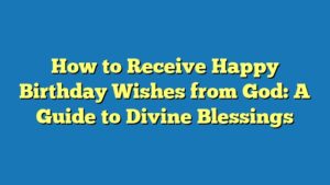 How to Receive Happy Birthday Wishes from God: A Guide to Divine Blessings