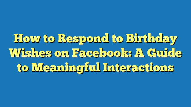 How to Respond to Birthday Wishes on Facebook: A Guide to Meaningful Interactions