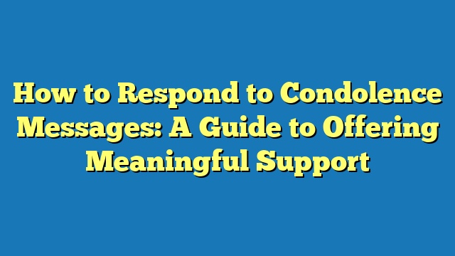 How to Respond to Condolence Messages: A Guide to Offering Meaningful Support