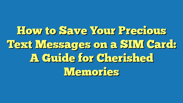 How to Save Your Precious Text Messages on a SIM Card: A Guide for Cherished Memories