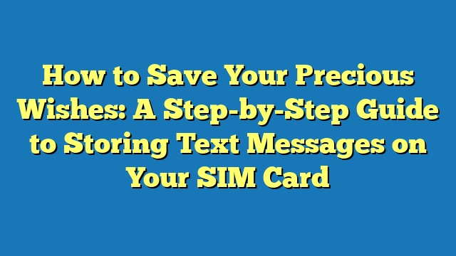 How to Save Your Precious Wishes: A Step-by-Step Guide to Storing Text Messages on Your SIM Card