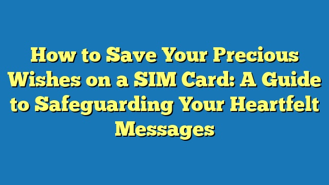 How to Save Your Precious Wishes on a SIM Card: A Guide to Safeguarding Your Heartfelt Messages