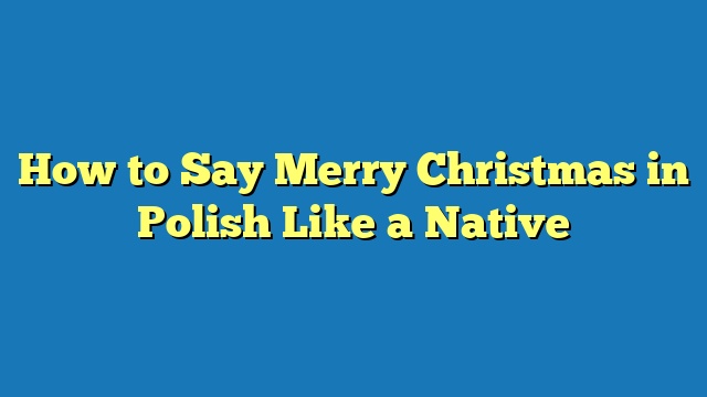 How to Say Merry Christmas in Polish Like a Native