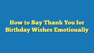 How to Say Thank You for Birthday Wishes Emotionally