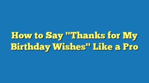 How to Say "Thanks for My Birthday Wishes" Like a Pro