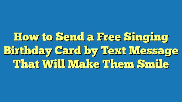 How to Send a Free Singing Birthday Card by Text Message That Will Make Them Smile