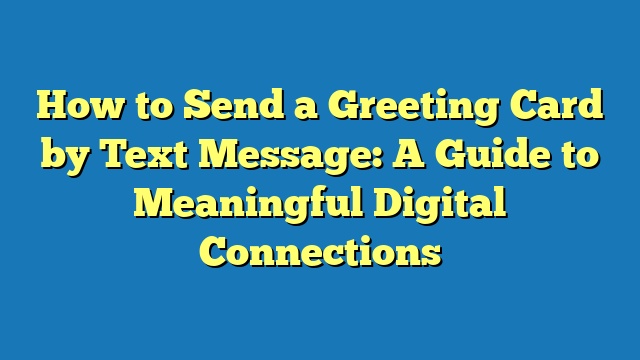 How to Send a Greeting Card by Text Message: A Guide to Meaningful Digital Connections