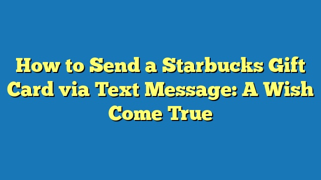 How to Send a Starbucks Gift Card via Text Message: A Wish Come True