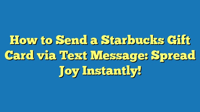 How to Send a Starbucks Gift Card via Text Message: Spread Joy Instantly!