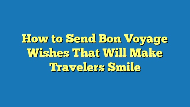 How to Send Bon Voyage Wishes That Will Make Travelers Smile