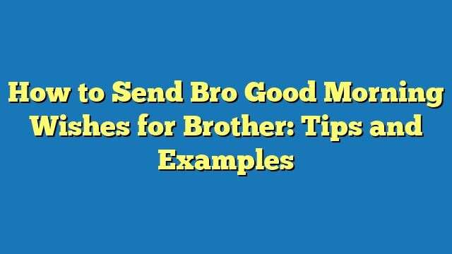 How to Send Bro Good Morning Wishes for Brother: Tips and Examples