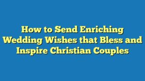 How to Send Enriching Wedding Wishes that Bless and Inspire Christian Couples