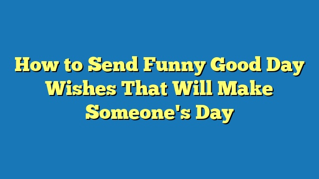 How to Send Funny Good Day Wishes That Will Make Someone's Day