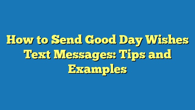 How to Send Good Day Wishes Text Messages: Tips and Examples