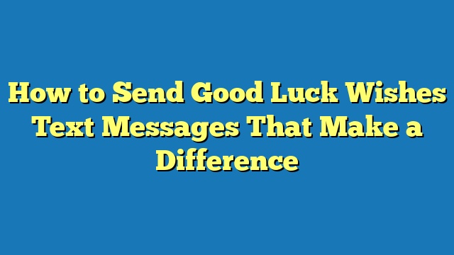 How to Send Good Luck Wishes Text Messages That Make a Difference