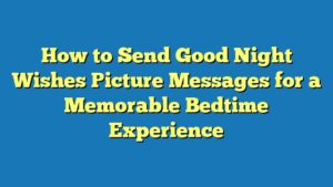 How to Send Good Night Wishes Picture Messages for a Memorable Bedtime Experience