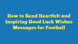 How to Send Heartfelt and Inspiring Good Luck Wishes Messages for Football