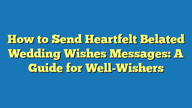 How to Send Heartfelt Belated Wedding Wishes Messages: A Guide for Well-Wishers