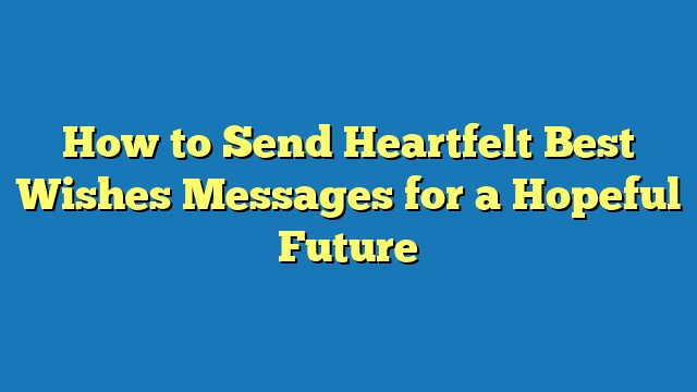 How to Send Heartfelt Best Wishes Messages for a Hopeful Future