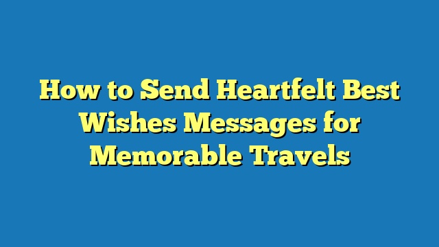 How to Send Heartfelt Best Wishes Messages for Memorable Travels