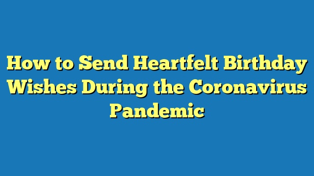 How to Send Heartfelt Birthday Wishes During the Coronavirus Pandemic