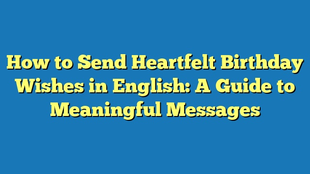 How to Send Heartfelt Birthday Wishes in English: A Guide to Meaningful Messages
