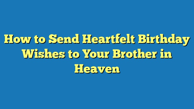 How to Send Heartfelt Birthday Wishes to Your Brother in Heaven