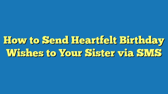 How to Send Heartfelt Birthday Wishes to Your Sister via SMS