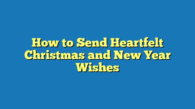 How to Send Heartfelt Christmas and New Year Wishes