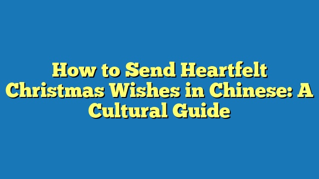 How to Send Heartfelt Christmas Wishes in Chinese: A Cultural Guide