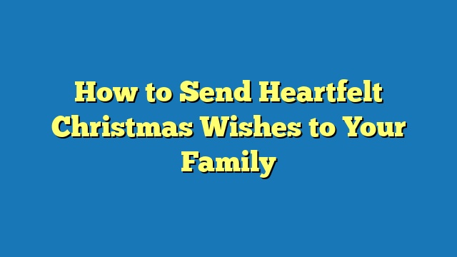 How to Send Heartfelt Christmas Wishes to Your Family