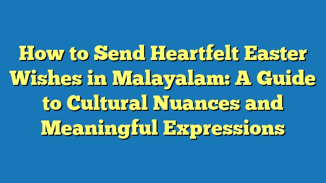 How to Send Heartfelt Easter Wishes in Malayalam: A Guide to Cultural Nuances and Meaningful Expressions