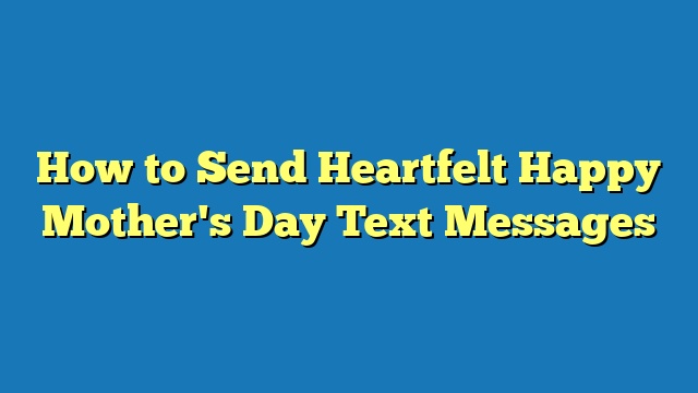 How to Send Heartfelt Happy Mother's Day Text Messages