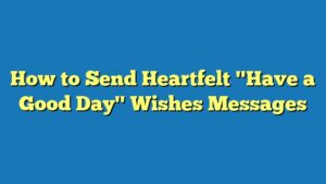 How to Send Heartfelt "Have a Good Day" Wishes Messages