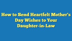 How to Send Heartfelt Mother's Day Wishes to Your Daughter-in-Law