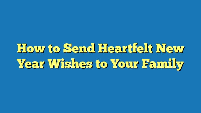 How to Send Heartfelt New Year Wishes to Your Family