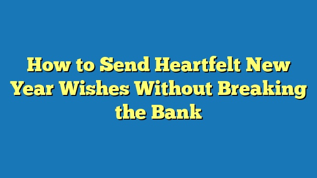 How to Send Heartfelt New Year Wishes Without Breaking the Bank