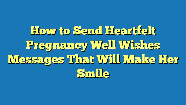 How to Send Heartfelt Pregnancy Well Wishes Messages That Will Make Her Smile