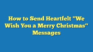 How to Send Heartfelt "We Wish You a Merry Christmas" Messages