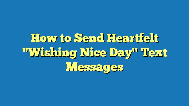 How to Send Heartfelt "Wishing Nice Day" Text Messages