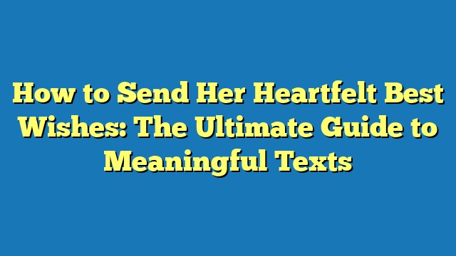 How to Send Her Heartfelt Best Wishes: The Ultimate Guide to Meaningful Texts